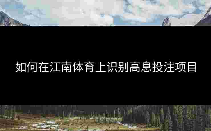 如何在江南体育上识别高息投注项目