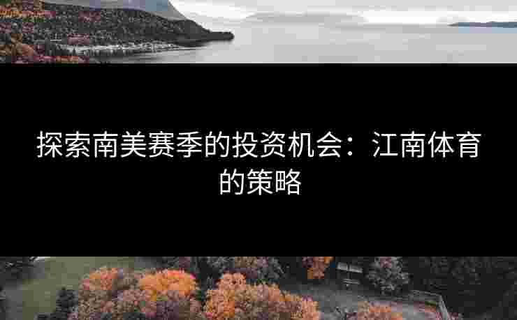 探索南美赛季的投资机会：江南体育的策略