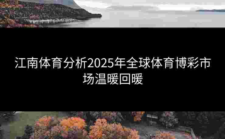 江南体育分析2025年全球体育博彩市场温暖回暖