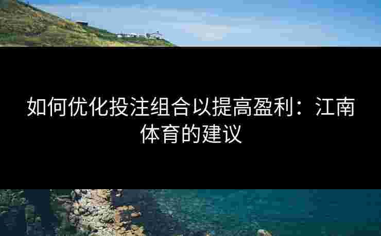 如何优化投注组合以提高盈利：江南体育的建议