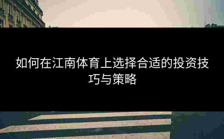 如何在江南体育上选择合适的投资技巧与策略