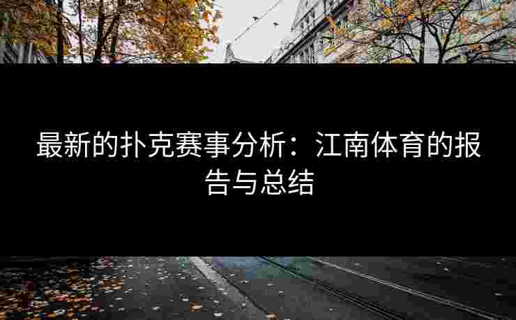最新的扑克赛事分析：江南体育的报告与总结