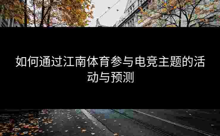 如何通过江南体育参与电竞主题的活动与预测
