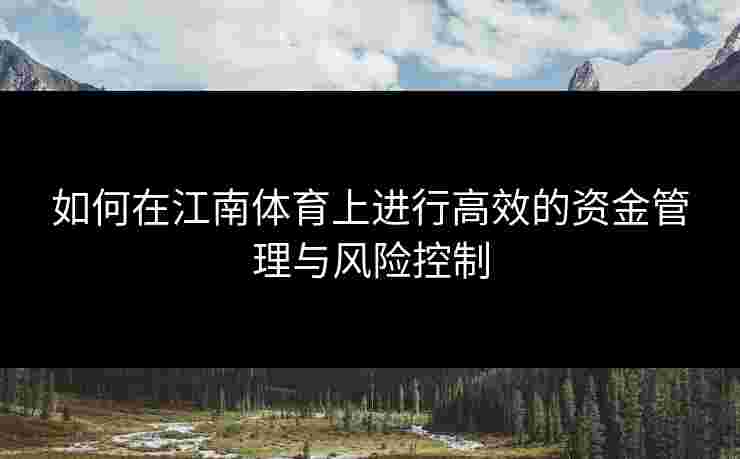 如何在江南体育上进行高效的资金管理与风险控制