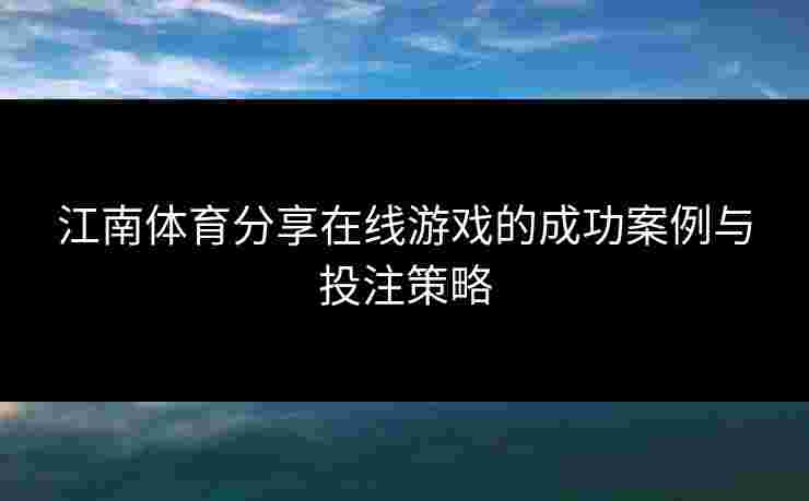 江南体育分享在线游戏的成功案例与投注策略
