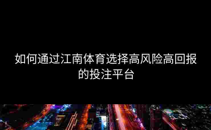 如何通过江南体育选择高风险高回报的投注平台