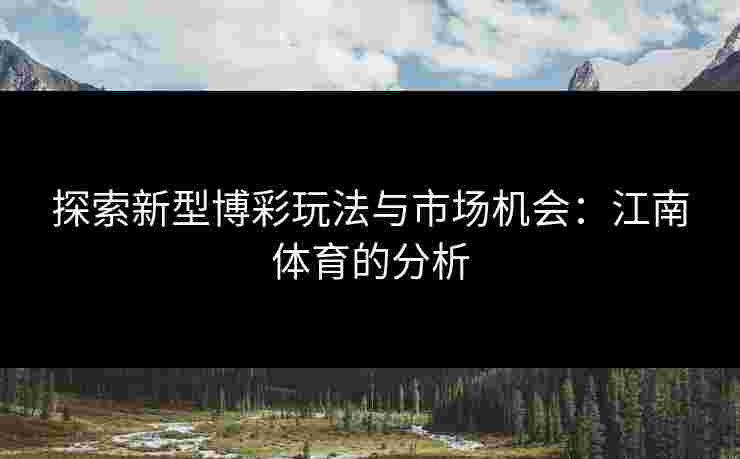 探索新型博彩玩法与市场机会：江南体育的分析
