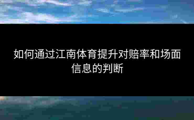 如何通过江南体育提升对赔率和场面信息的判断
