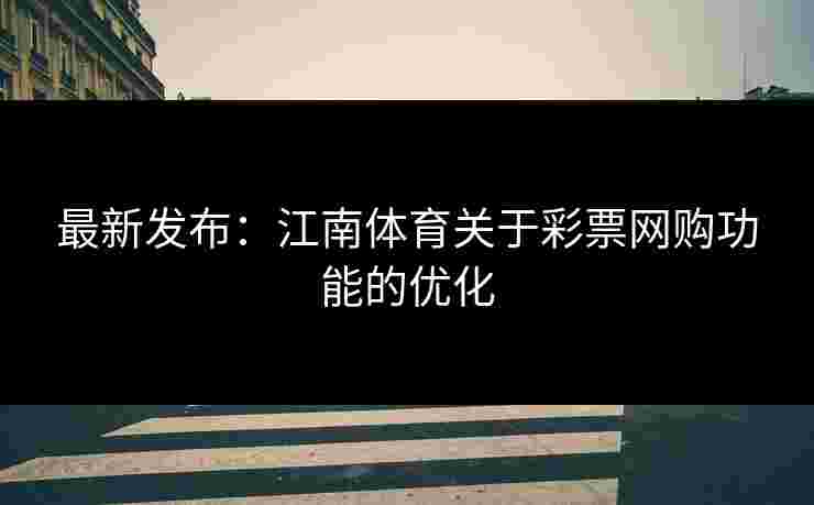 最新发布：江南体育关于彩票网购功能的优化