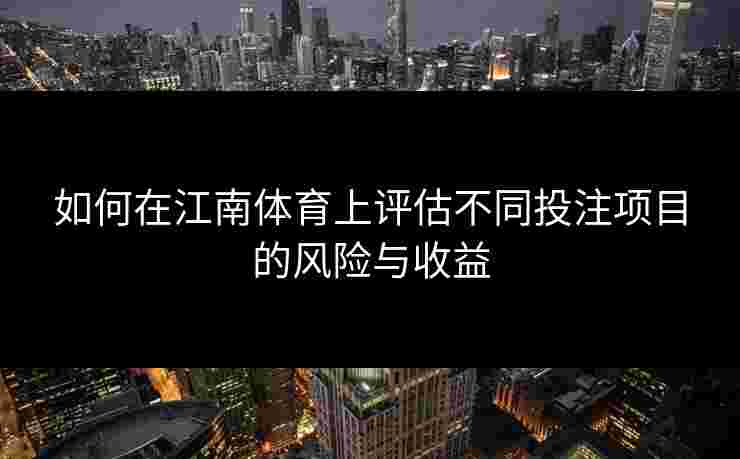 如何在江南体育上评估不同投注项目的风险与收益