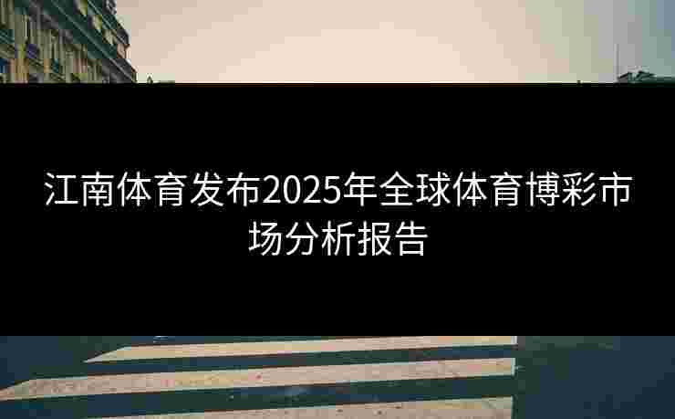 江南体育发布2025年全球体育博彩市场分析报告