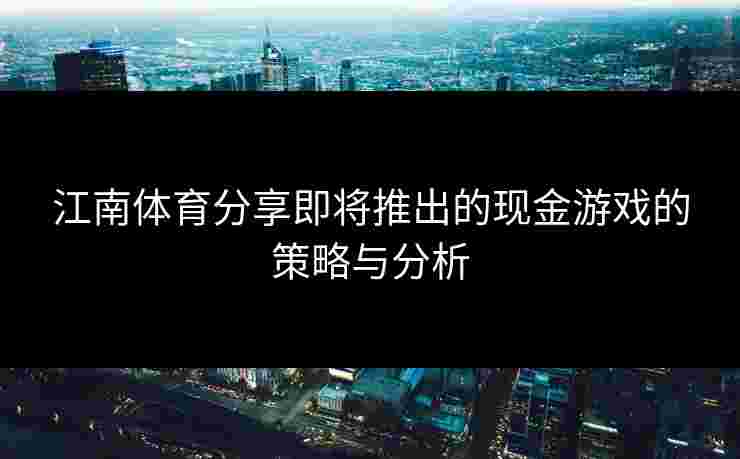 江南体育分享即将推出的现金游戏的策略与分析