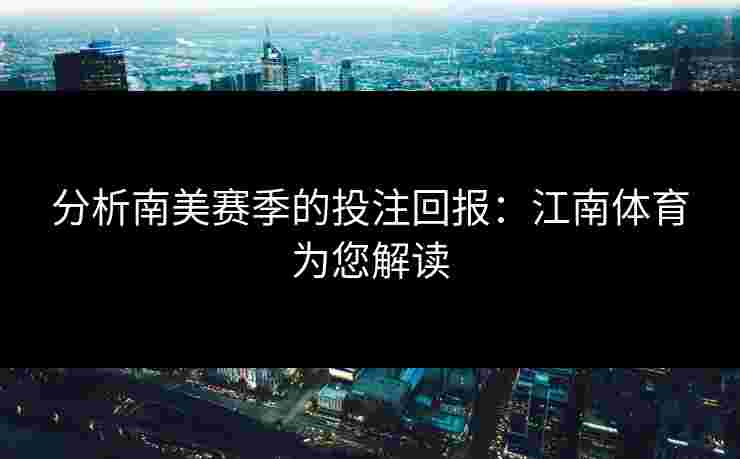 分析南美赛季的投注回报:江南体育为您解读 分析南美赛季的投注回报:江南体育为您解读