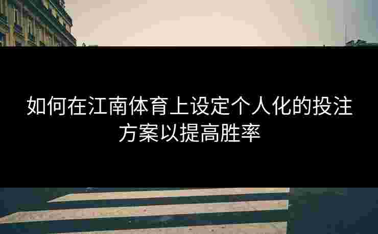 如何在江南体育上设定个人化的投注方案以提高胜率