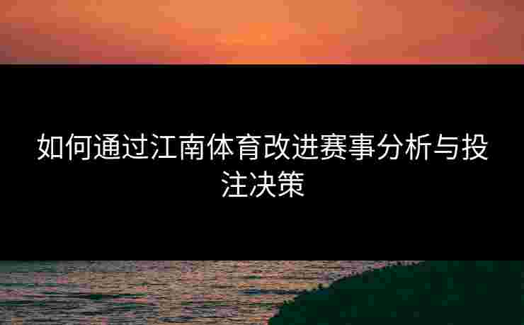 如何通过江南体育改进赛事分析与投注决策