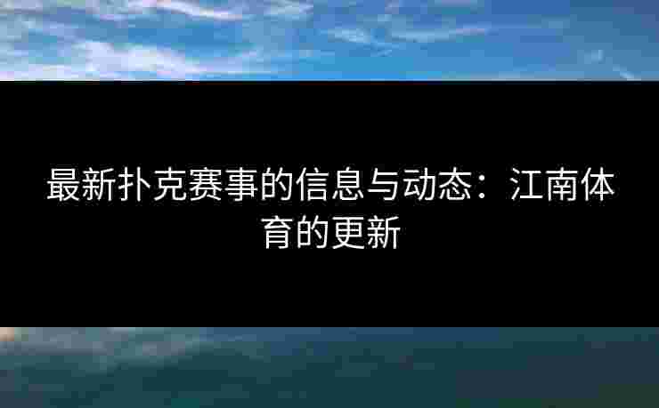 最新扑克赛事的信息与动态:江南体育的更新 最新扑克赛事的信息与动态:江南体育的更新