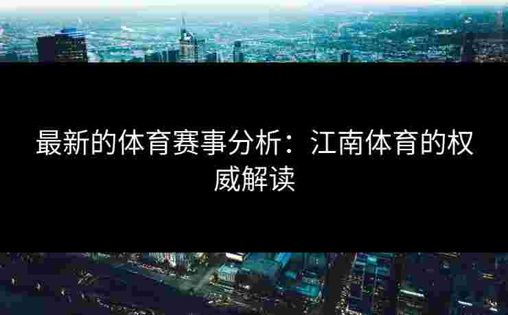 最新的体育赛事分析：江南体育的权威解读