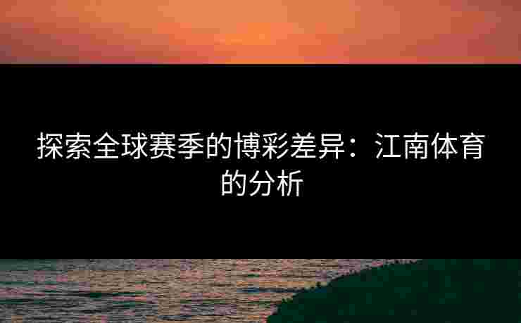 探索全球赛季的博彩差异：江南体育的分析