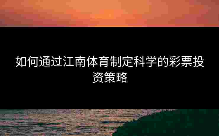 如何通过江南体育制定科学的彩票投资策略
