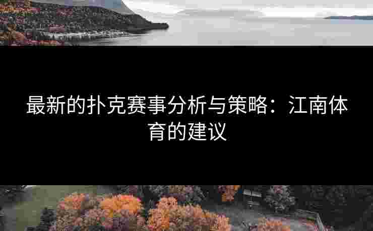 最新的扑克赛事分析与策略：江南体育的建议