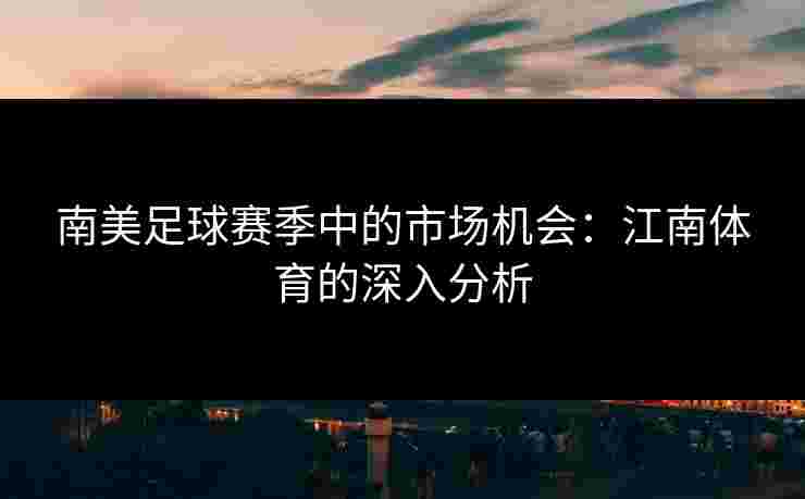 南美足球赛季中的市场机会：江南体育的深入分析