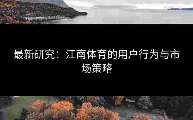 最新研究：江南体育的用户行为与市场策略