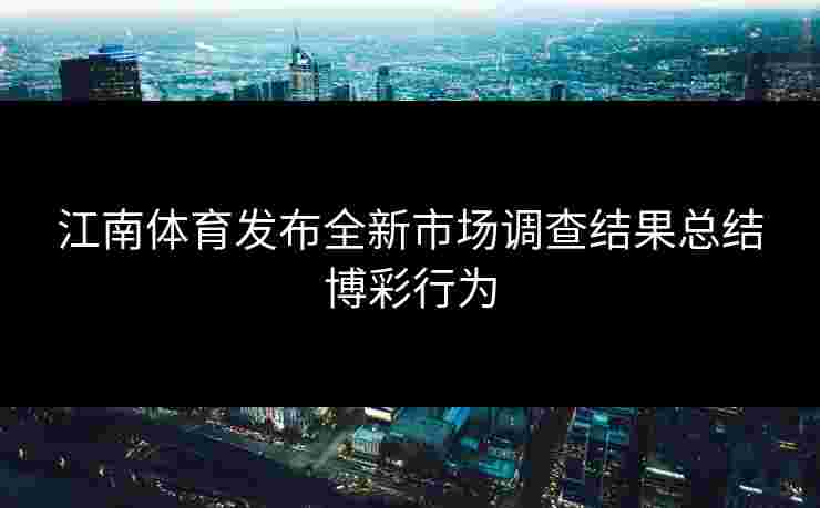 江南体育发布全新市场调查结果总结博彩行为