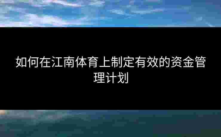 如何在江南体育上制定有效的资金管理计划
