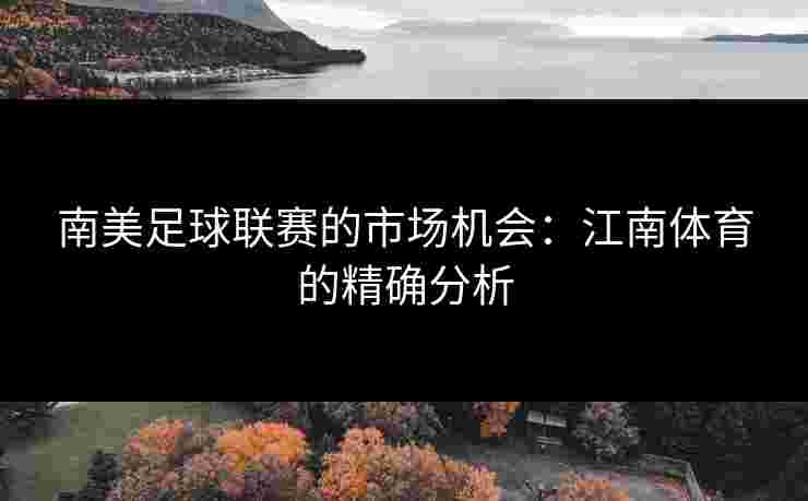 南美足球联赛的市场机会：江南体育的精确分析