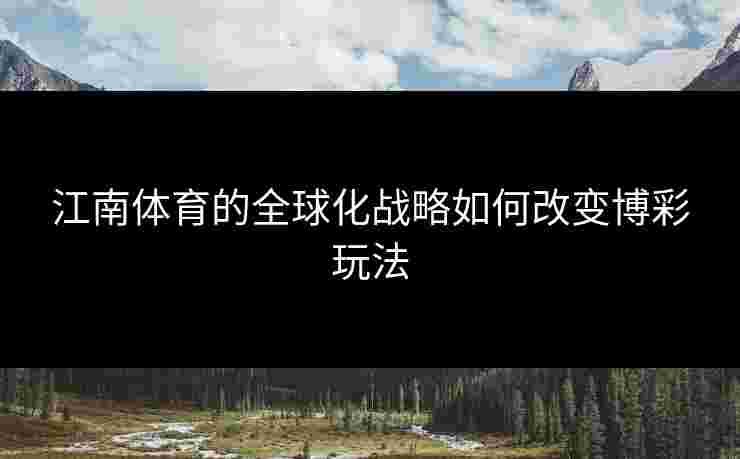 江南体育的全球化战略如何改变博彩玩法