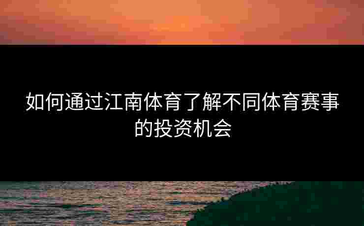 如何通过江南体育了解不同体育赛事的投资机会