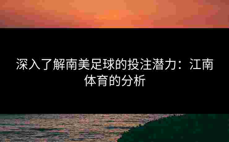 深入了解南美足球的投注潜力：江南体育的分析