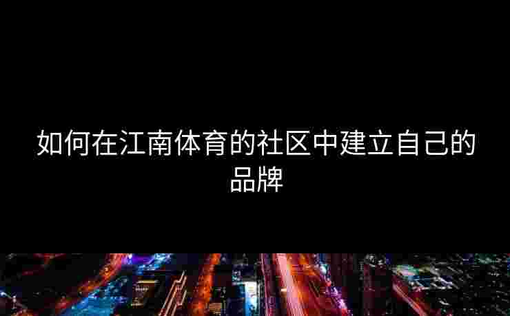 如何在江南体育的社区中建立自己的品牌