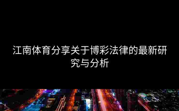 江南体育分享关于博彩法律的最新研究与分析