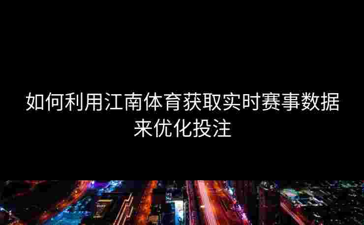 如何利用江南体育获取实时赛事数据来优化投注