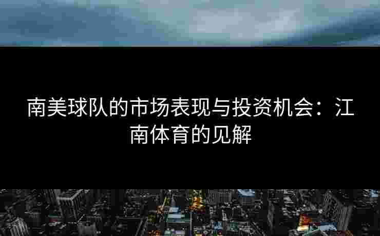 南美球队的市场表现与投资机会：江南体育的见解