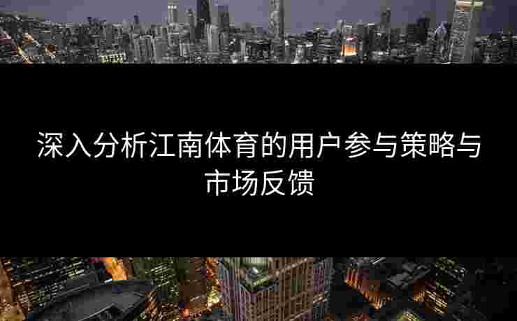 深入分析江南体育的用户参与策略与市场反馈