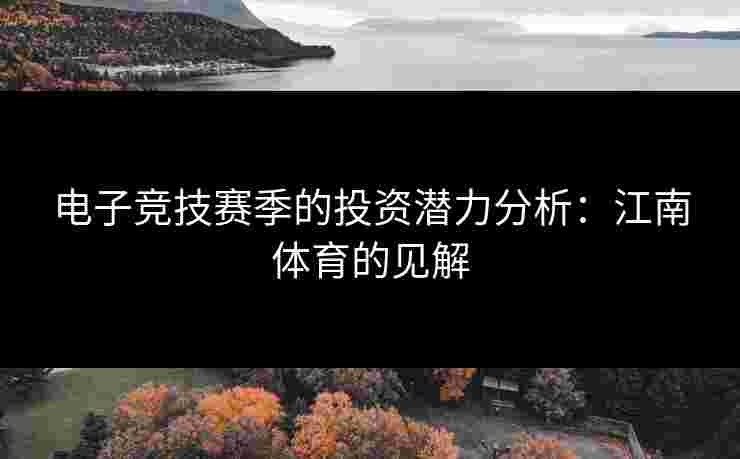 电子竞技赛季的投资潜力分析:江南体育的见解 电子竞技赛季的投资潜力分析:江南体育的见解
