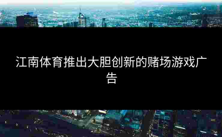 江南体育推出大胆创新的赌场游戏广告