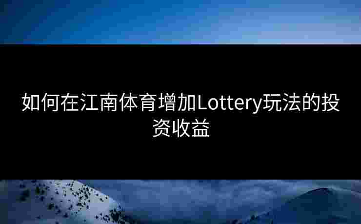 如何在江南体育增加Lottery玩法的投资收益
