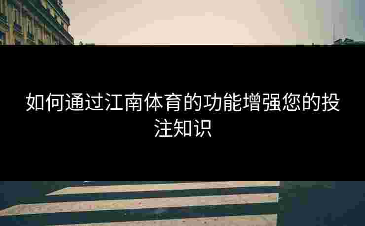 如何通过江南体育的功能增强您的投注知识