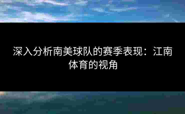 深入分析南美球队的赛季表现：江南体育的视角