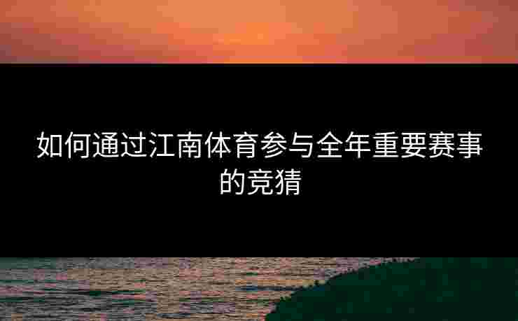 如何通过江南体育参与全年重要赛事的竞猜