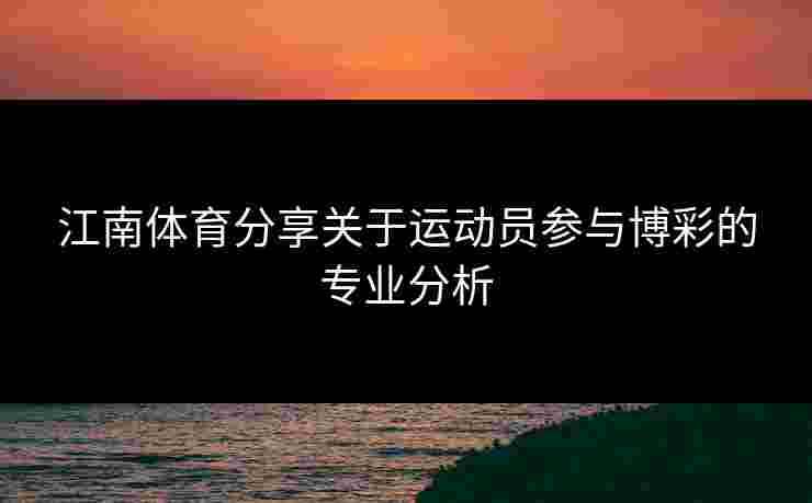 江南体育分享关于运动员参与博彩的专业分析