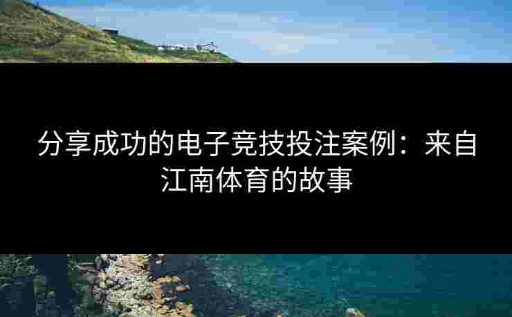 分享成功的电子竞技投注案例：来自江南体育的故事