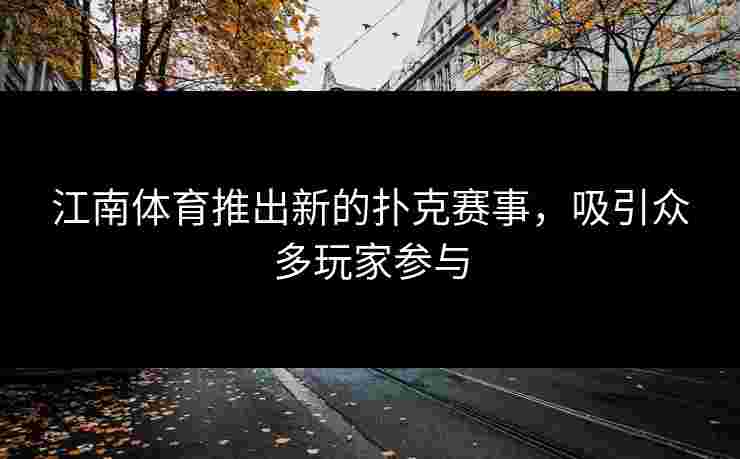 江南体育推出新的扑克赛事，吸引众多玩家参与