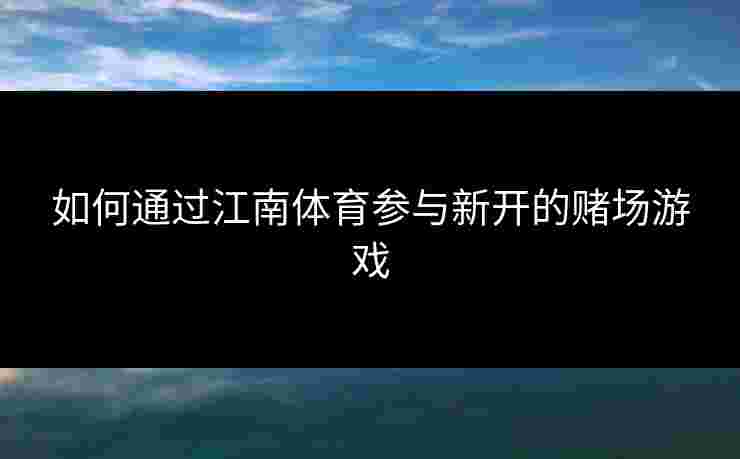 如何通过江南体育参与新开的赌场游戏
