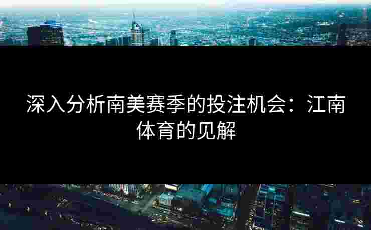深入分析南美赛季的投注机会：江南体育的见解