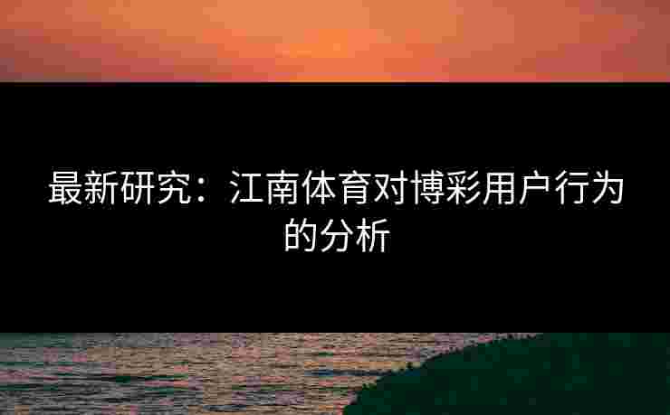 最新研究：江南体育对博彩用户行为的分析
