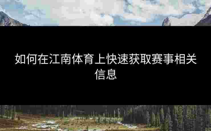 如何在江南体育上快速获取赛事相关信息